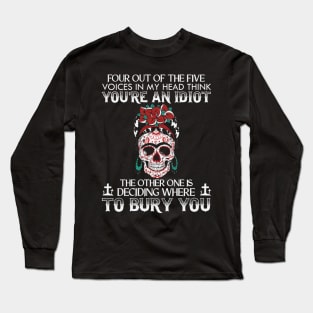 Four Out Of The Five Voices In My Head Think You're An Idiot The Other One Is Deciding Where To Bury You Sugar Skull Long Sleeve T-Shirt